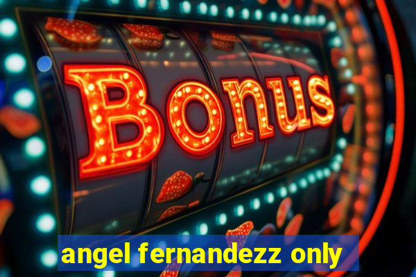 angel fernandezz only